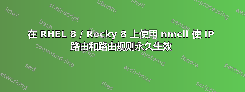 在 RHEL 8 / Rocky 8 上使用 nmcli 使 IP 路由和路由规则永久生效