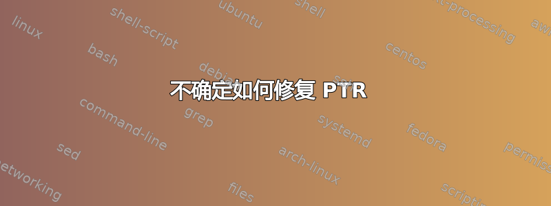 不确定如何修复 PTR 