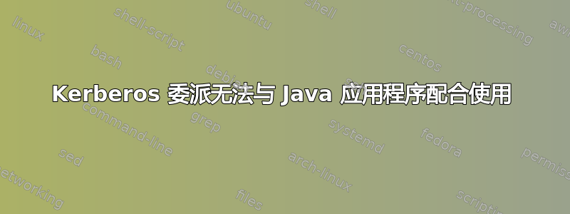 Kerberos 委派无法与 Java 应用程序配合使用