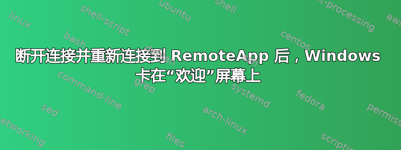 断开连接并重新连接到 RemoteApp 后，Windows 卡在“欢迎”屏幕上