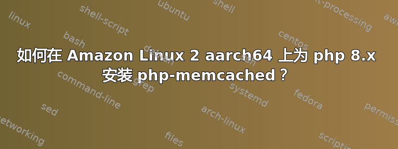 如何在 Amazon Linux 2 aarch64 上为 php 8.x 安装 php-memcached？