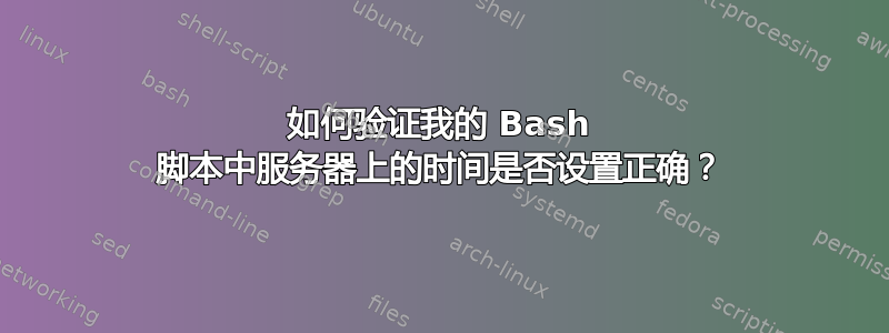 如何验证我的 Bash 脚本中服务器上的时间是否设置正确？