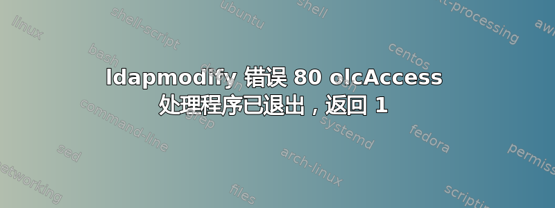 ldapmodify 错误 80 olcAccess 处理程序已退出，返回 1