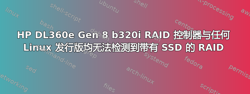 HP DL360e Gen 8 b320i RAID 控制器与任何 Linux 发行版均无法检测到带有 SSD 的 RAID