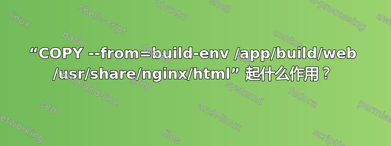 “COPY --from=build-env /app/build/web /usr/share/nginx/html” 起什么作用？