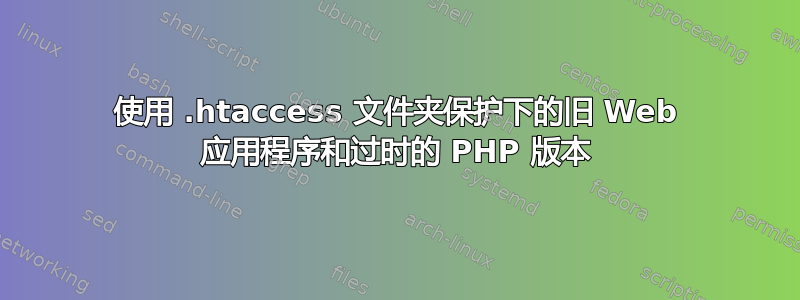 使用 .htaccess 文件夹保护下的旧 Web 应用程序和过时的 PHP 版本