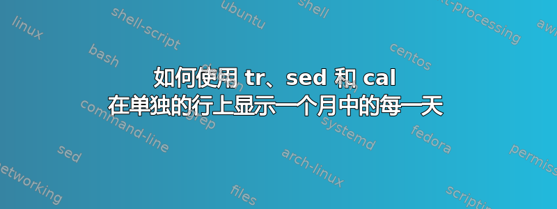 如何使用 tr、sed 和 cal 在单独的行上显示一个月中的每一天