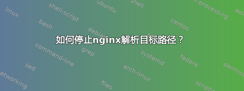 如何停止nginx解析目标路径？