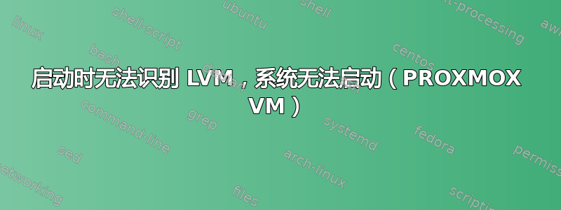 启动时无法识别 LVM，系统无法启动（PROXMOX VM）