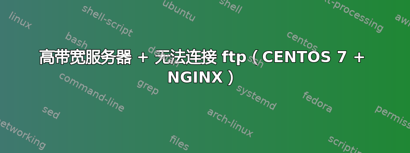 高带宽服务器 + 无法连接 ftp（CENTOS 7 + NGINX）