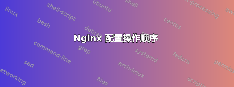 Nginx 配置操作顺序