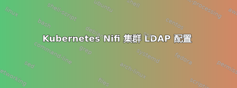 Kubernetes Nifi 集群 LDAP 配置