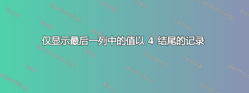 仅显示最后一列中的值以 4 结尾的记录