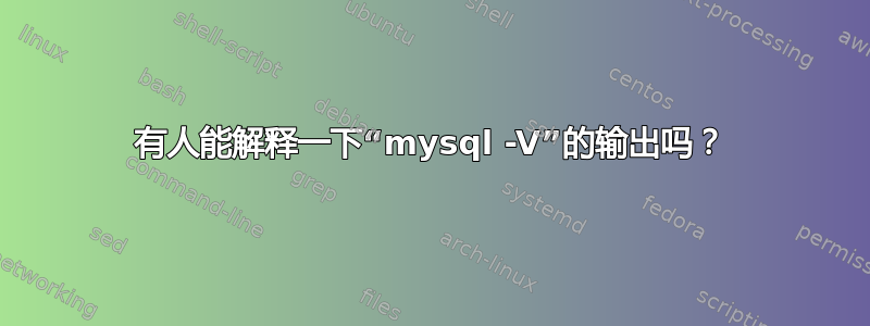 有人能解释一下“mysql -V”的输出吗？