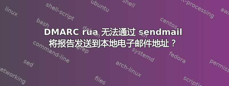 DMARC rua 无法通过 sendmail 将报告发送到本地电子邮件地址？