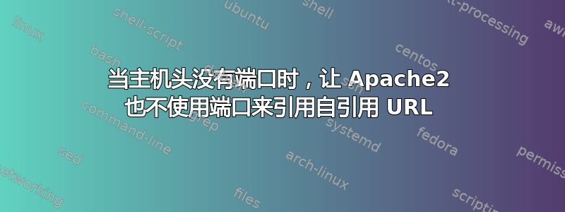 当主机头没有端口时，让 Apache2 也不使用端口来引用自引用 URL