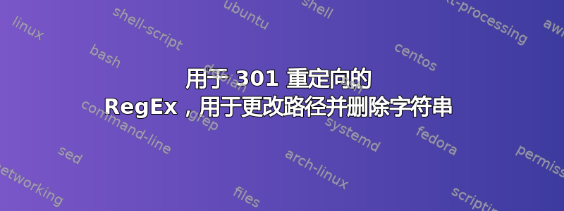 用于 301 重定向的 RegEx，用于更改路径并删除字符串