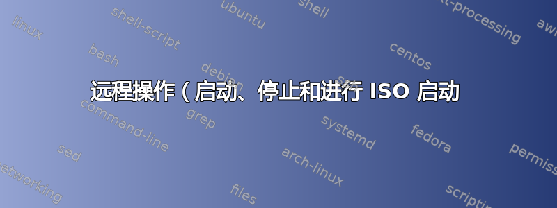 远程操作（启动、停止和进行 ISO 启动