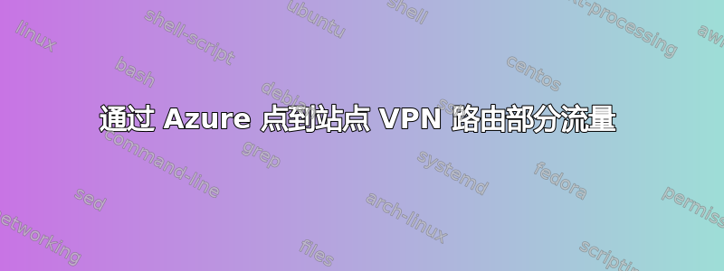 通过 Azure 点到站点 VPN 路由部分流量