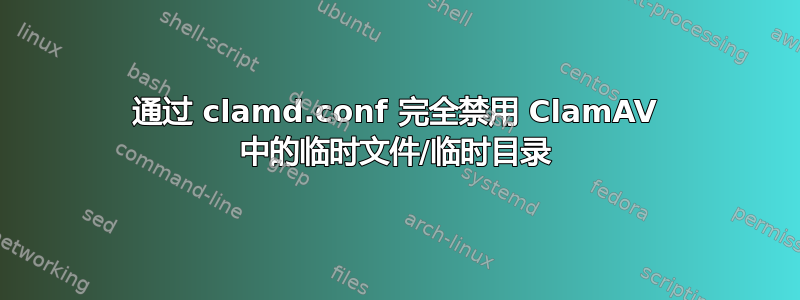 通过 clamd.conf 完全禁用 ClamAV 中的临时文件/临时目录