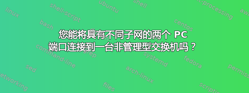 您能将具有不同子网的两个 PC 端口连接到一台非管理型交换机吗？