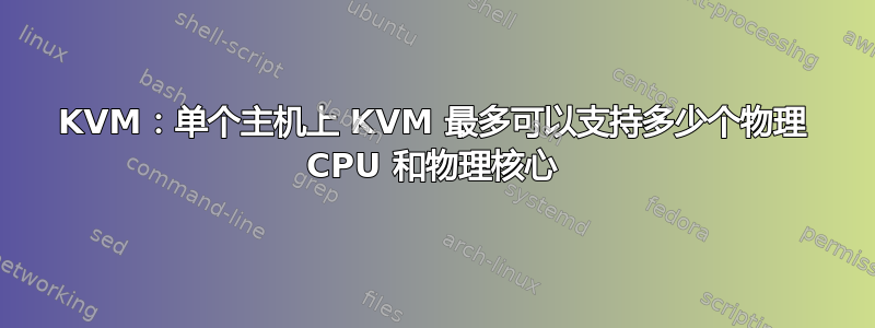 KVM：单个主机上 KVM 最多可以支持多少个物理 CPU 和物理核心