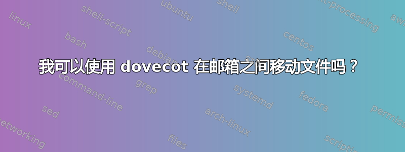 我可以使用 dovecot 在邮箱之间移动文件吗？