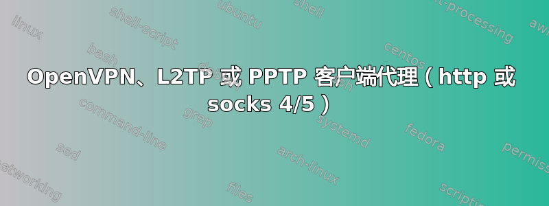 OpenVPN、L2TP 或 PPTP 客户端代理（http 或 socks 4/5）