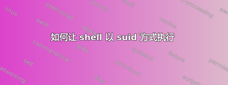 如何让 shell 以 suid 方式执行