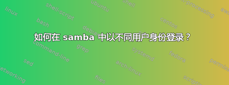 如何在 samba 中以不同用户身份登录？