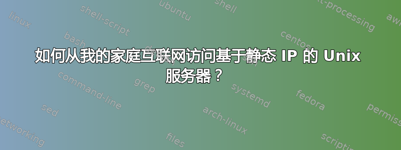 如何从我的家庭互联网访问基于静态 IP 的 Unix 服务器？ 