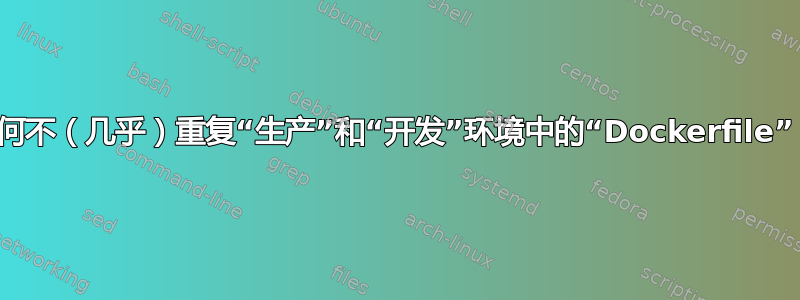 如何不（几乎）重复“生产”和“开发”环境中的“Dockerfile”？