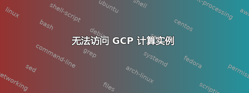 无法访问 GCP 计算实例