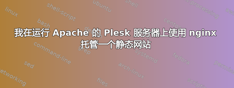 我在运行 Apache 的 Plesk 服务器上使用 nginx 托管一个静态网站