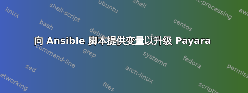 向 Ansible 脚本提供变量以升级 Payara