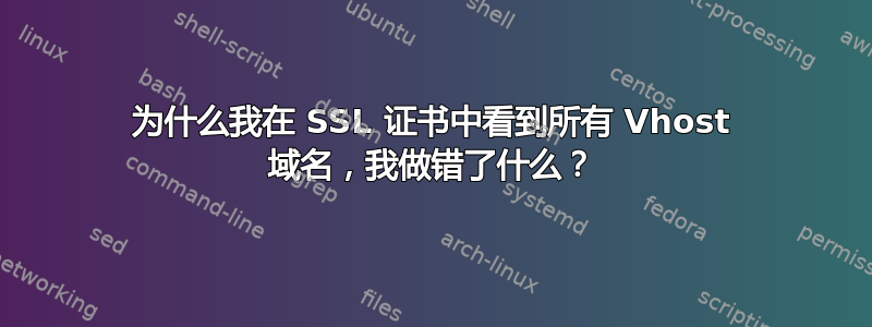 为什么我在 SSL 证书中看到所有 Vhost 域名，我做错了什么？