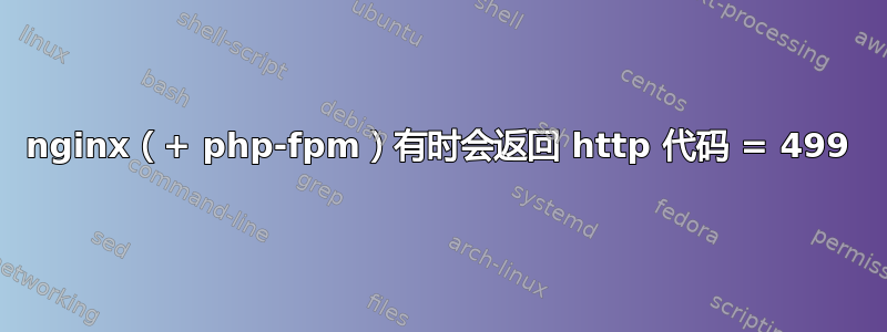 nginx（+ php-fpm）有时会返回 http 代码 = 499