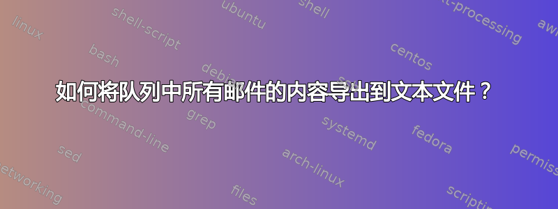 如何将队列中所有邮件的内容导出到文本文件？