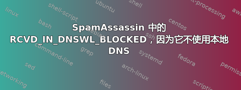 SpamAssassin 中的 RCVD_IN_DNSWL_BLOCKED，因为它不使用本地 DNS