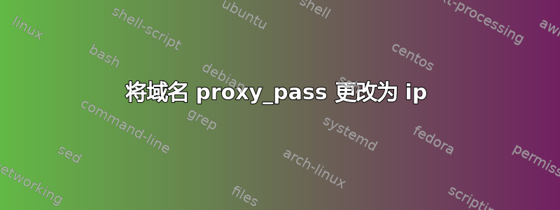 将域名 proxy_pass 更改为 ip