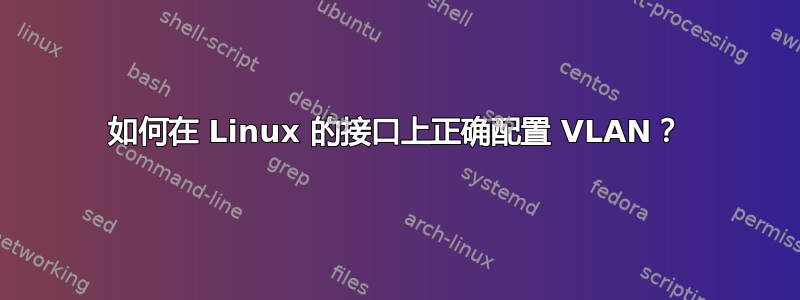 如何在 Linux 的接口上正确配置 VLAN？