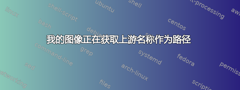 我的图像正在获取上游名称作为路径