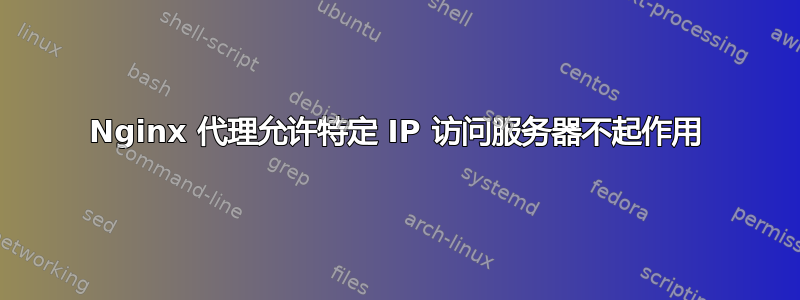 Nginx 代理允许特定 IP 访问服务器不起作用