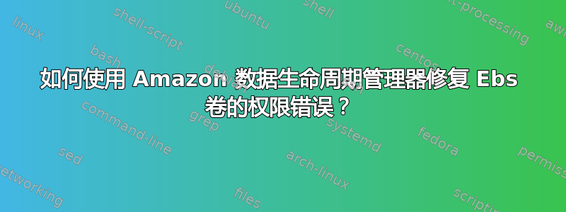 如何使用 Amazon 数据生命周期管理器修复 Ebs 卷的权限错误？