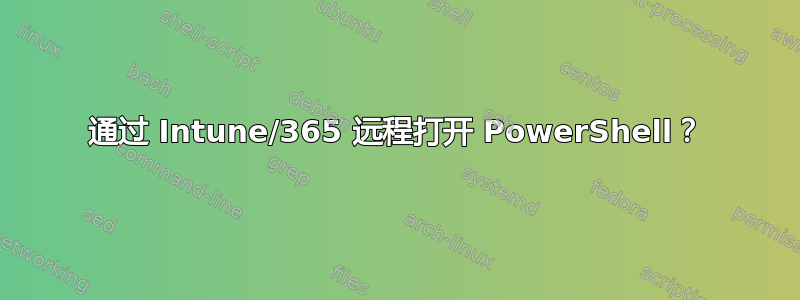 通过 Intune/365 远程打开 PowerShell？