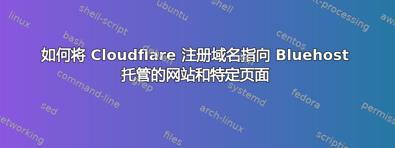 如何将 Cloudflare 注册域名指向 Bluehost 托管的网站和特定页面