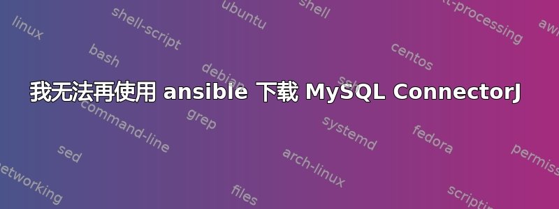 我无法再使用 ansible 下载 MySQL ConnectorJ