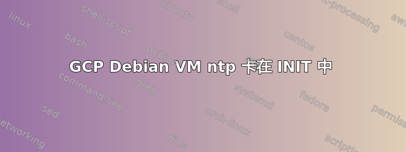 GCP Debian VM ntp 卡在 INIT 中