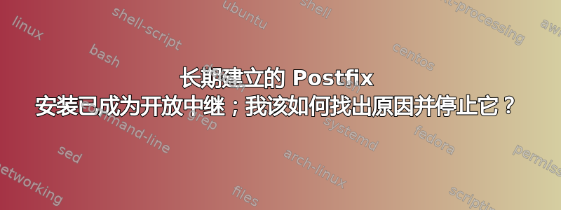 长期建立的 Postfix 安装已成为开放中继；我该如何找出原因并停止它？