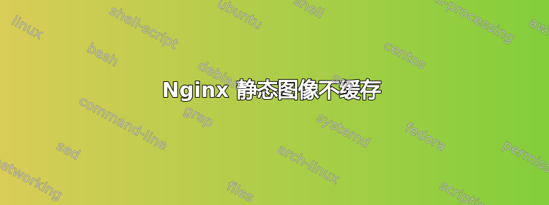 Nginx 静态图像不缓存